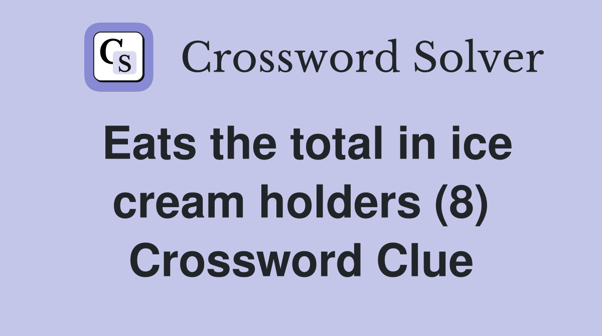 Eats the total in ice cream holders (8) Crossword Clue Answers